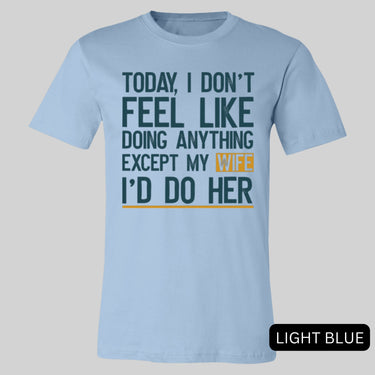 Today I Don't Feel Like Doing Anything Except My Wife I'll Do Her T-Shirt